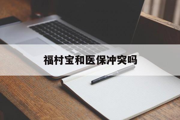 瓦房店最新福村宝和医保冲突吗方法分析(最方便真实的瓦房店福村宝报销比例有多少方法)