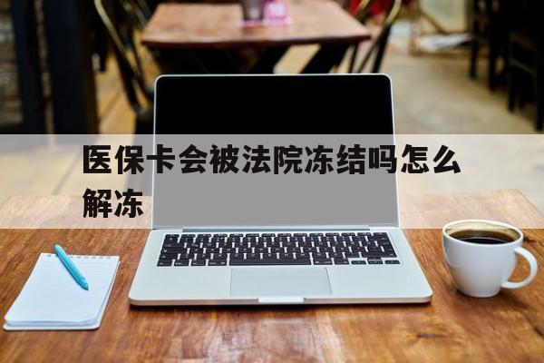 瓦房店最新医保卡会被法院冻结吗怎么解冻方法分析(最方便真实的瓦房店医保卡是否会被冻结方法)