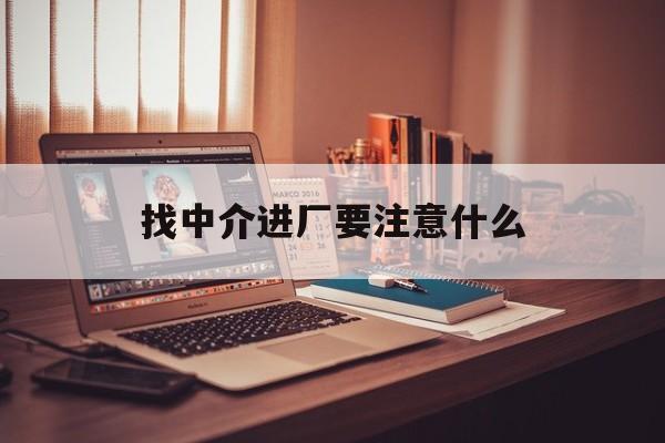 瓦房店最新找中介进厂要注意什么方法分析(最方便真实的瓦房店找中介进厂要注意什么问题方法)