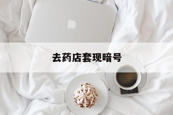 瓦房店最新去药店套现暗号方法分析(最方便真实的瓦房店去药店套现暗号是真的吗方法)